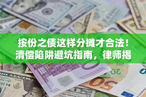 济南按份之债这样分摊才合法！清偿陷阱避坑指南，律师揭秘关键条款
