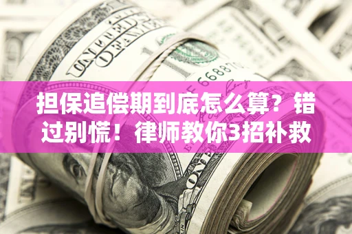 济南担保追偿期到底怎么算？错过别慌！律师教你3招补救