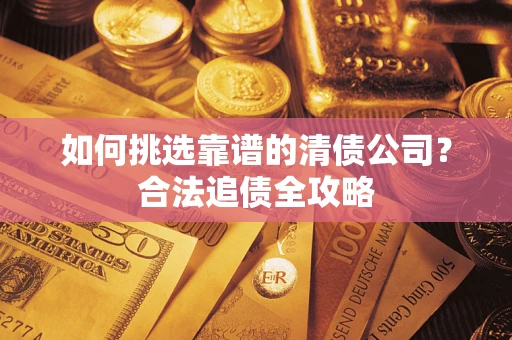济南如何挑选靠谱的清债公司？合法追债全攻略
