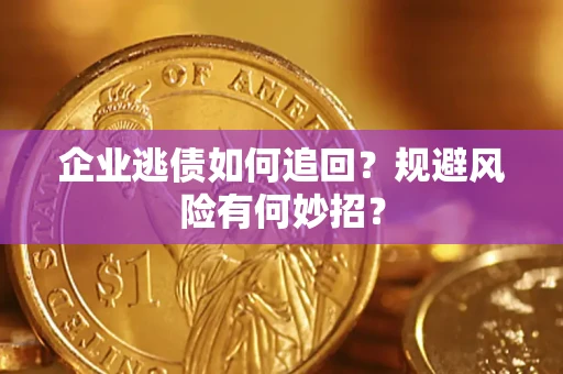 济南企业逃债如何追回？规避风险有何妙招？