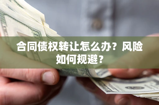 济南合同债权转让怎么办？风险如何规避？