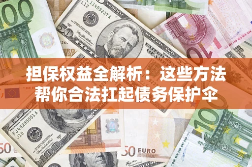 济南担保权益全解析：这些方法帮你合法扛起债务保护伞