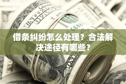 济南借条纠纷怎么处理？合法解决途径有哪些？