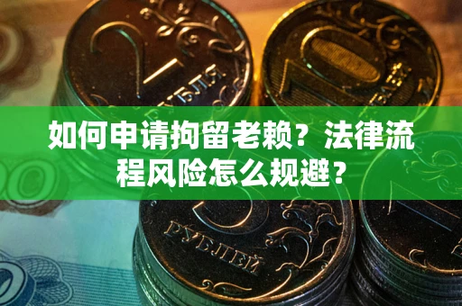 济南如何申请拘留老赖？法律流程风险怎么规避？