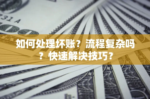 济南如何处理坏账？流程复杂吗？快速解决技巧？