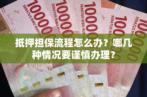 济南抵押担保流程怎么办？哪几种情况要谨慎办理？