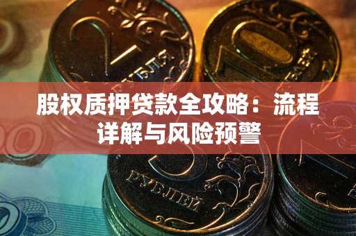 济南股权质押贷款全攻略：流程详解与风险预警