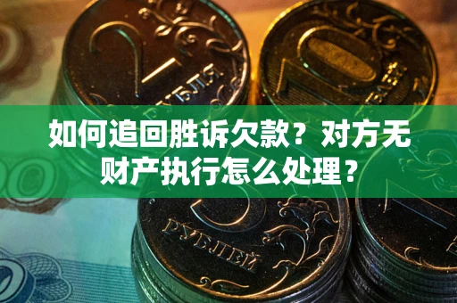 济南如何追回胜诉欠款？对方无财产执行怎么处理？