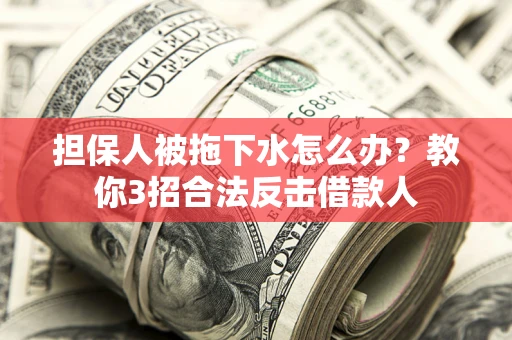 济南担保人被拖下水怎么办？教你3招合法反击借款人