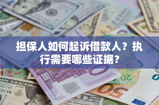 济南担保人如何起诉借款人？执行需要哪些证据？