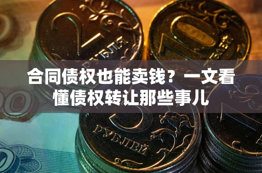 济南合同债权也能卖钱？一文看懂债权转让那些事儿