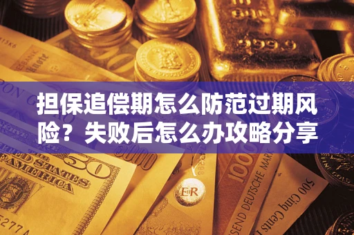 济南担保追偿期怎么防范过期风险？失败后怎么办攻略分享