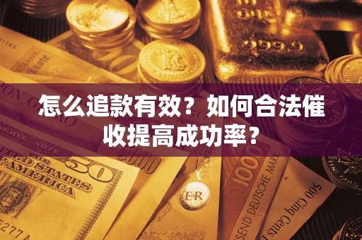 济南怎么追款有效？如何合法催收提高成功率？