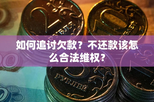 济南如何追讨欠款？不还款该怎么合法维权？