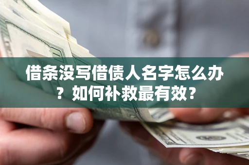 济南借条没写借债人名字怎么办？如何补救最有效？