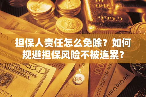 济南担保人责任怎么免除？如何规避担保风险不被连累？