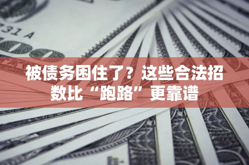 济南被债务困住了？这些合法招数比“跑路”更靠谱
