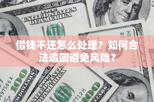 济南借钱不还怎么处理？如何合法追回避免风险？