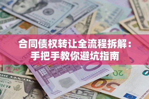 济南合同债权转让全流程拆解：手把手教你避坑指南
