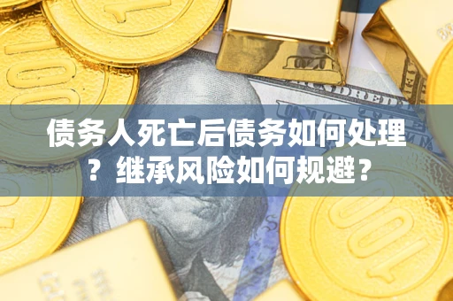 济南债务人死亡后债务如何处理？继承风险如何规避？