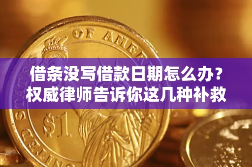 济南借条没写借款日期怎么办？权威律师告诉你这几种补救方法！