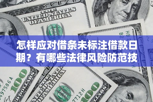 济南怎样应对借条未标注借款日期？有哪些法律风险防范技巧？