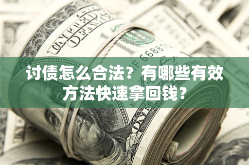 济南讨债怎么合法？有哪些有效方法快速拿回钱？