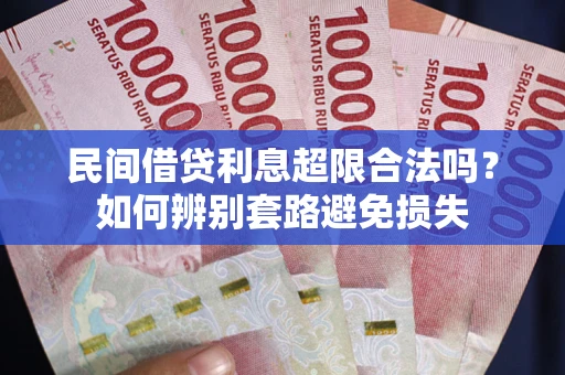 济南民间借贷利息超限合法吗？如何辨别套路避免损失