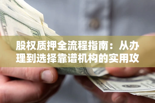 济南股权质押全流程指南：从办理到选择靠谱机构的实用攻略