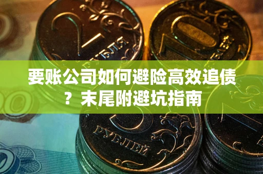 济南要账公司如何避险高效追债？末尾附避坑指南