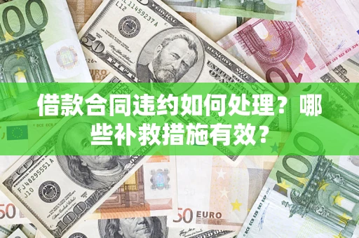 济南借款合同违约如何处理？哪些补救措施有效？