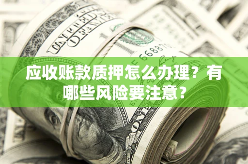 济南应收账款质押怎么办理？有哪些风险要注意？