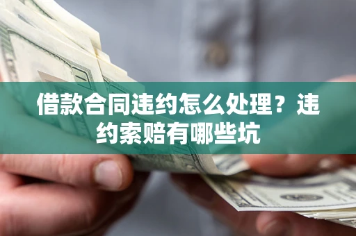 济南借款合同违约怎么处理？违约索赔有哪些坑