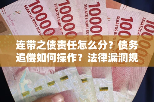 济南连带之债责任怎么分？债务追偿如何操作？法律漏洞规避指南