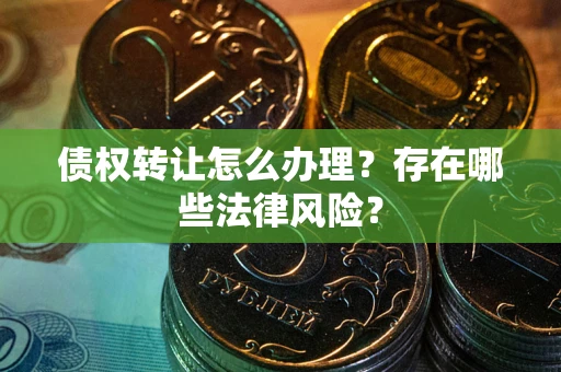 济南债权转让怎么办理？存在哪些法律风险？