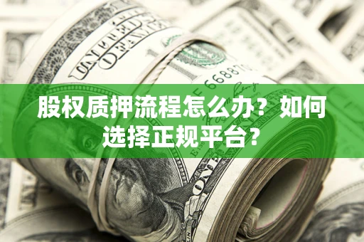 济南股权质押流程怎么办？如何选择正规平台？