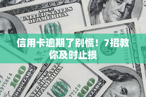 济南信用卡逾期了别慌！7招教你及时止损