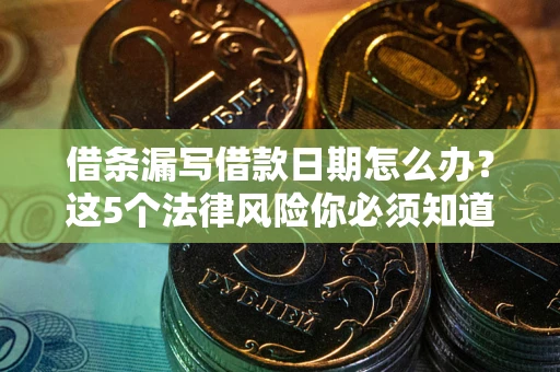 济南借条漏写借款日期怎么办？这5个法律风险你必须知道