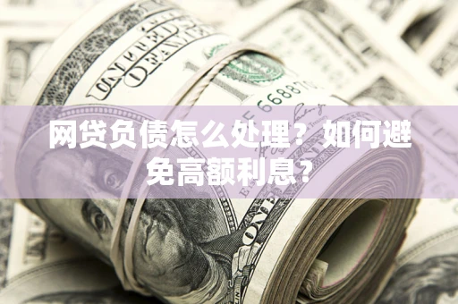 济南网贷负债怎么处理？如何避免高额利息？