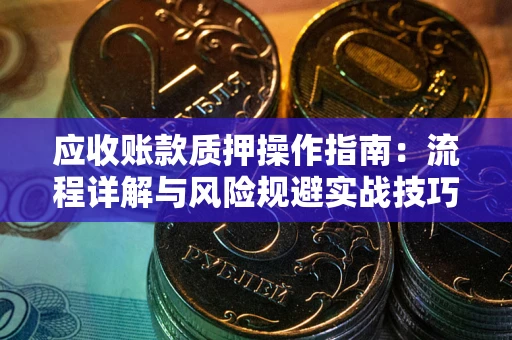 济南应收账款质押操作指南：流程详解与风险规避实战技巧