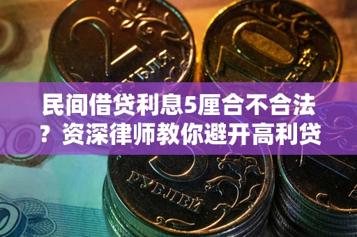 济南民间借贷利息5厘合不合法？资深律师教你避开高利贷陷阱