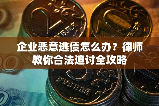济南企业恶意逃债怎么办？律师教你合法追讨全攻略