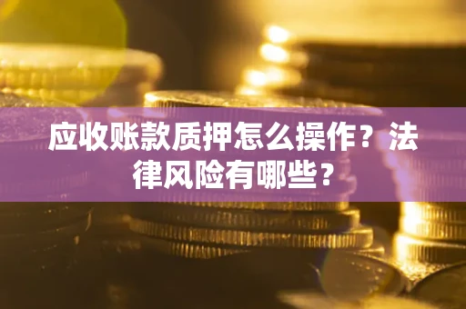 济南应收账款质押怎么操作？法律风险有哪些？