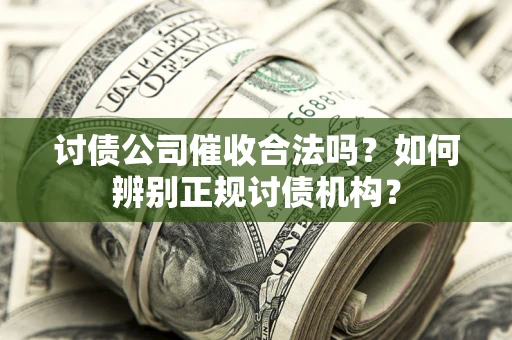 济南讨债公司催收合法吗？如何辨别正规讨债机构？