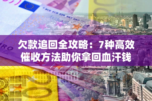济南欠款追回全攻略：7种高效催收方法助你拿回血汗钱