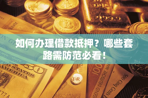 济南如何办理借款抵押？哪些套路需防范必看！
