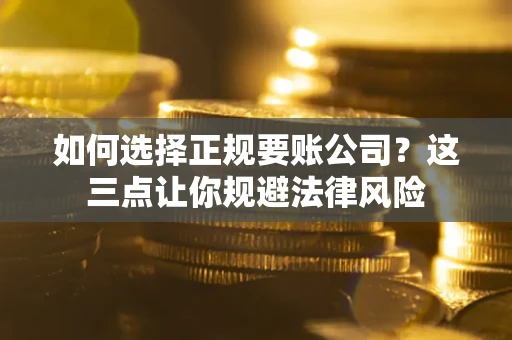 济南如何选择正规要账公司？这三点让你规避法律风险