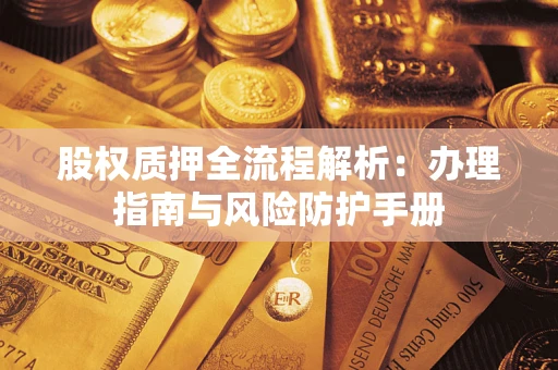 济南股权质押全流程解析：办理指南与风险防护手册