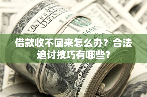 济南借款收不回来怎么办？合法追讨技巧有哪些？