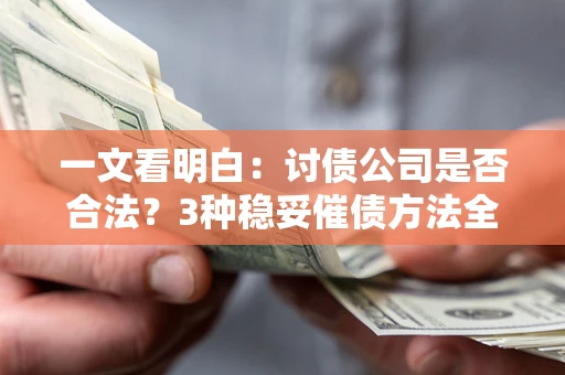 济南一文看明白：讨债公司是否合法？3种稳妥催债方法全解析